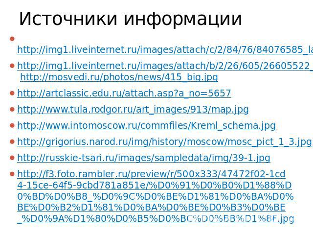 Источники информации http://img1.liveinternet.ru/images/attach/c/2/84/76/84076585_large_138.jpghttp://img1.liveinternet.ru/images/attach/b/2/26/605/26605522_Moskva_old.jpg http://mosvedi.ru/photos/news/415_big.jpg http://artclassic.edu.ru/attac…