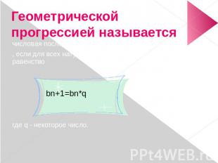 Геометрической прогрессией называетсячисловая последовательность, если для всех