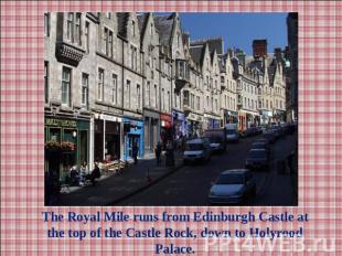 The Royal Mile runs from Edinburgh Castle at the top of the Castle Rock, down to
