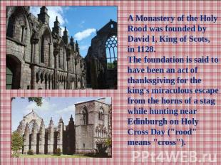 A Monastery of the Holy Rood was founded by David I, King of Scots, in 1128.The