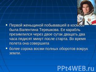 Первой женьщиной побывавшей в космосе была Валентина Терешкова. Ее карабль прези