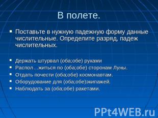 В полете.Поставьте в нужную падежную форму данные числительные. Определите разря