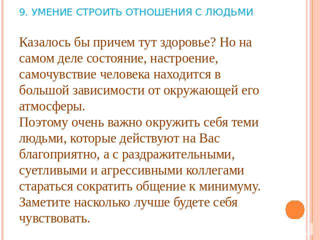 9. УМЕНИЕ СТРОИТЬ ОТНОШЕНИЯ С ЛЮДЬМИКазалось бы причем тут здоровье? Но на самом деле состояние, настроение, самочувствие человека находится в большой зависимости от окружающей его атмосферы.Поэтому очень важно окружить себя теми людьми, которые дей…