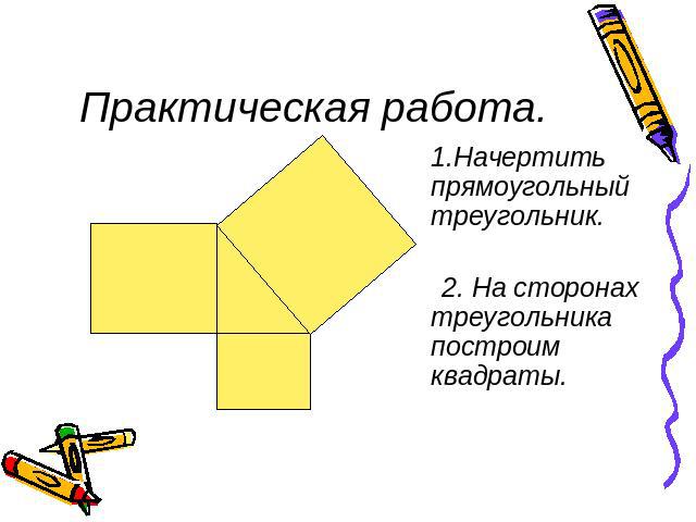 Практическая работа.1.Начертить прямоугольный треугольник. 2. На сторонах треугольника построим квадраты.