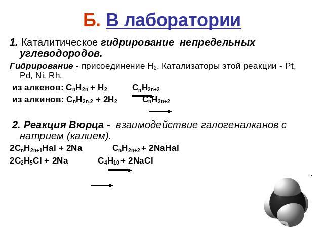Б. В лаборатории 1. Каталитическое гидрирование непредельных углеводородов. Гидрирование - присоединение Н2. Катализаторы этой реакции - Pt, Pd, Ni, Rh. из алкенов: CnH2n + H2 CnH2n+2 из алкинов: CnH2n-2 + 2H2 CnH2n+2 2. Реакция Вюрца - взаимодейств…