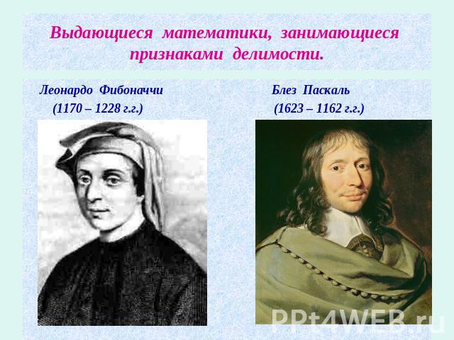 Выдающиеся математики, занимающиеся признаками делимости. Леонардо Фибоначчи Блез Паскаль (1170 – 1228 г.г.) (1623 – 1162 г.г.)
