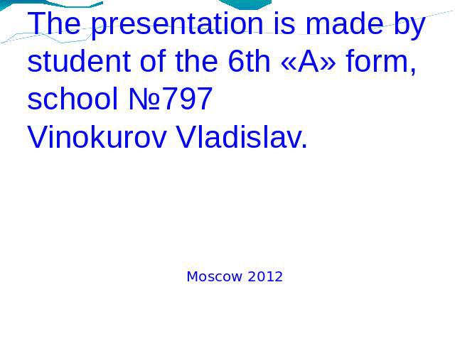 The presentation is made bystudent of the 6th «A» form, school №797Vinokurov Vladislav. Moscow 2012