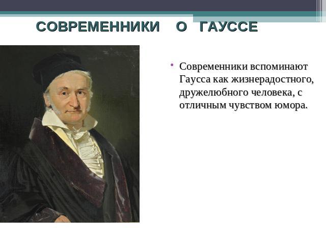 СОВРЕМЕННИКИ О ГАУССЕСовременники вспоминают Гаусса как жизнерадостного, дружелюбного человека, с отличным чувством юмора.