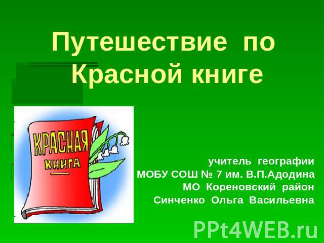 Путешествие по Красной книгеучитель географииМОБУ СОШ № 7 им. В.П.АдодинаМО Кореновский районСинченко Ольга Васильевна