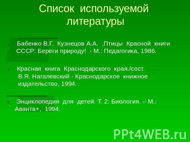 Список используемой литературыБабенко В.Г, Кузнецов А.А. ,Птицы Красной книги СССР: Береги природу! - М.: Педагогика, 1986.Красная книга Краснодарского края./сост. В.Я. Нагалевский - Краснодарское книжное издательство, 1994. Энциклопедия для детей. …