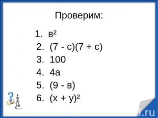 Проверим: 1. в² 2. (7 - с)(7 + с) 3. 100 4. 4а 5. (9 - в) 6. (х + у)²