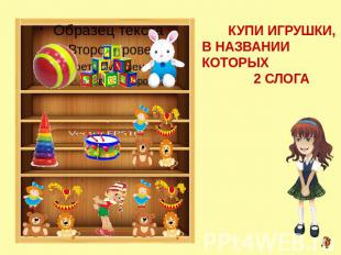 КУПИ ИГРУШКИ, В НАЗВАНИИ КОТОРЫХ 2 СЛОГА