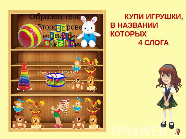 КУПИ ИГРУШКИ, В НАЗВАНИИ КОТОРЫХ 4 СЛОГА