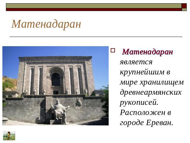 Матенадаран Матенадаран является крупнейшим в мире хранилищем древнеармянских рукописей. Расположен в городе Ереван. Матенадаран является крупнейшим в мире хранилищем древнеармянских рукописей. Расположен в городе Ереван.