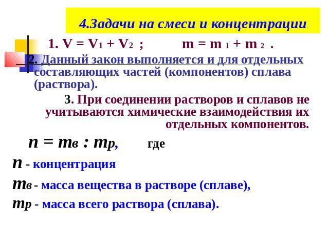 4.Задачи на смеси и концентрации1. V = V1 + V2 ; m = m 1 + m 2 . 2. Данный закон выполняется и для отдельных составляющих частей (компонентов) сплава (раствора).3. При соединении растворов и сплавов не учитываются химические взаимодействия их отдель…