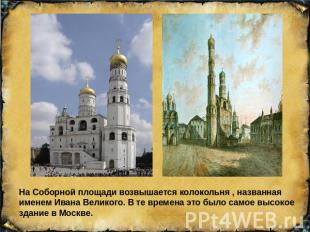 На Соборной площади возвышается колокольня , названная именем Ивана Великого. В