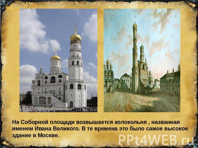 На Соборной площади возвышается колокольня , названная именем Ивана Великого. В те времена это было самое высокое здание в Москве\