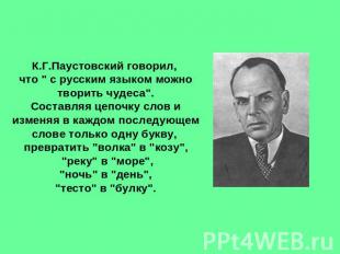 К.Г.Паустовский говорил, что " с русским языком можно творить чудеса". Составляя