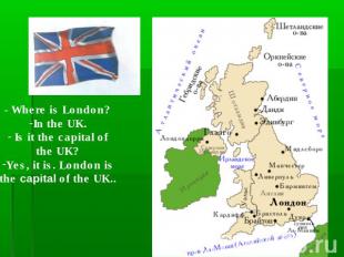 - Where is London?In the UK. Is it the capital ofthe UK?Yes, it is. London isthe