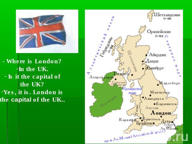 - Where is London?In the UK. Is it the capital ofthe UK?Yes, it is. London isthe capital of the UK..