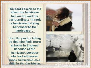 The poet describes the effect the hurricane has on her and her surroundings: “It
