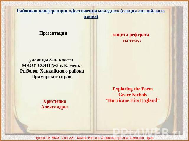 Районная конференция «Достижения молодых» (секция английского языка)Презентация ученицы 8-в- класса МКОУ СОШ №3 с. Камень-Рыболов Ханкайского района Приморского края ХристенкоАлександрызащита реферата на тему:xploring the PoemGrace Nichols“Hurricane…