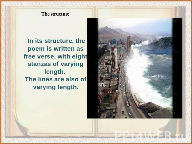   The structureIn its structure, the poem is written as free verse, with eight stanzas of varying length. The lines are also of varying length.
