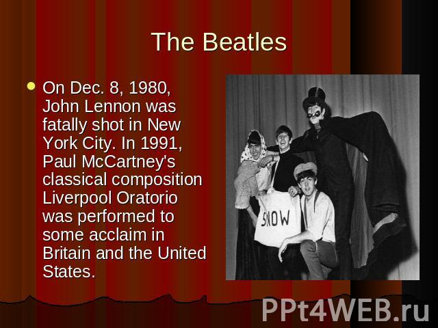 On Dec. 8, 1980, John Lennon was fatally shot in New York City. In 1991, Paul McCartney's classical composition Liverpool Oratorio was performed to some acclaim in Britain and the United States.