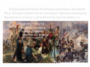 В Бородинской битве Раевский командовал батареей. Роль батареи в битве была ключ