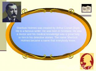 Sherlock Holmes was created by Arthur Conan Doyle. He is a famous writer. He was