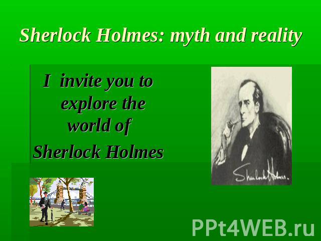 Sherlock Holmes: myth and realityI invite you to explore the world of Sherlock Holmes