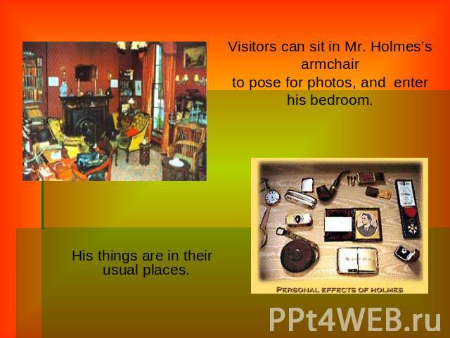 Visitors can sit in Mr. Holmes’s armchairto pose for photos, and  enter his bedroom. His things are in their usual places.