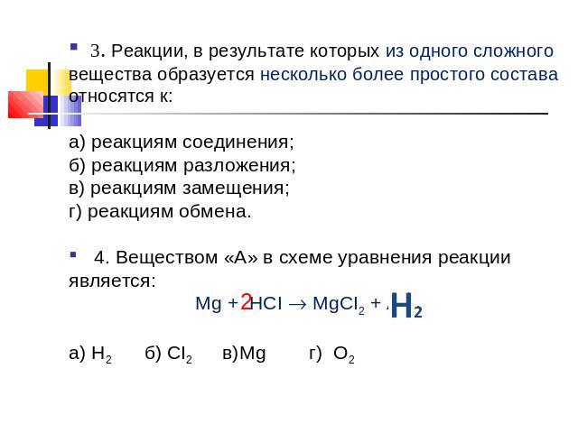3. Реакции, в результате которых из одного сложного вещества образуется несколько более простого состава относятся к: а) реакциям соединения; б) реакциям разложения; в) реакциям замещения;г) реакциям обмена. 4. Веществом «А» в схеме уравнения реакци…