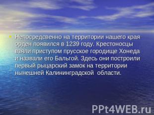 Непосредсвенно на территории нашего края орден появился в 1239 году. Крестоносцы