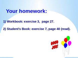 Your homework:1) Workbook: exercise 3, page 27.2) Student's Book: exercise 7, pa