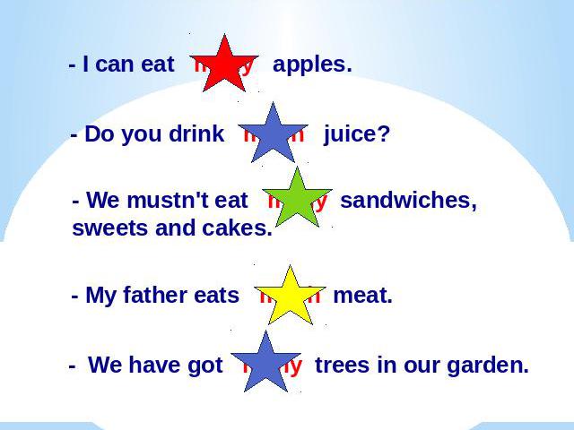 Вставь пропущенные слова : much, many.I can eat many apples.- Do you drink much juice?- We mustn't eat many sandwiches, sweets and cakes.- My father eats much meat.- We have got many trees in our garden.