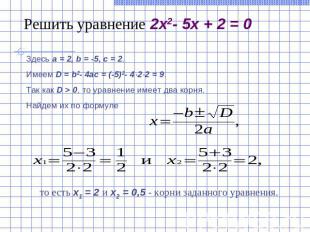 Решить уравнение 2x2- 5x + 2 = 0Здесь a = 2, b = -5, c = 2. Имеем D = b2- 4ac = 