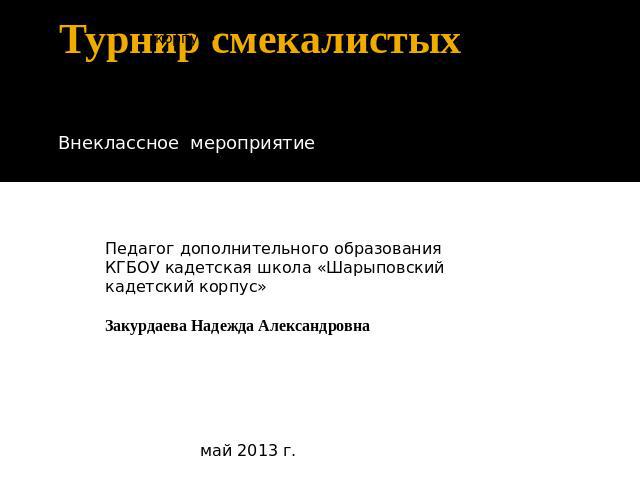 КГБОУ КШ «Шарыповский кадетский корпус»Турнир смекалистыхВнеклассное мероприятиеПедагог дополнительного образования КГБОУ кадетская школа «Шарыповский кадетский корпус»Закурдаева Надежда Александровна