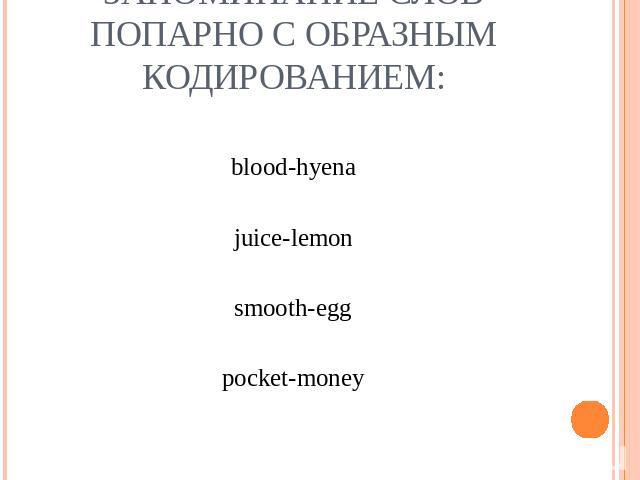 Запоминание слов попарно с образным кодированием:blood-hyenajuice-lemonsmooth-eggpocket-money