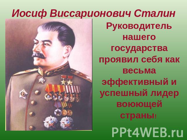 Иосиф Виссарионович СталинРуководитель нашего государства проявил себя как весьма эффективный и успешный лидер воюющей страны!