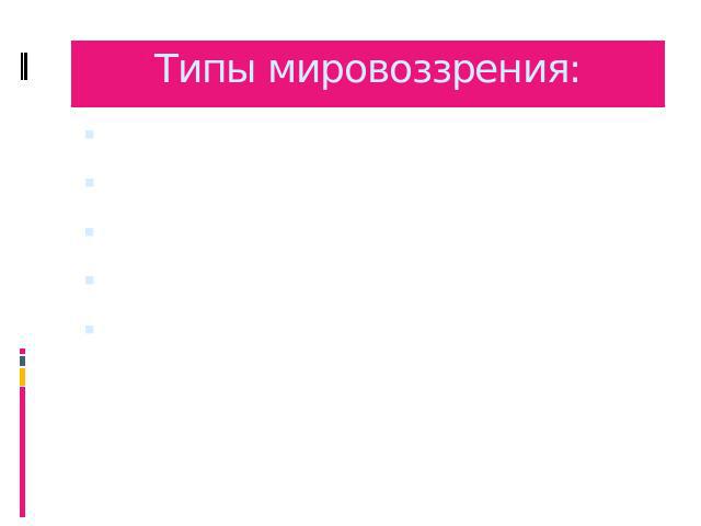 Типы мировоззрения:ОбыденноеМифологическоеРелигиозноеФилософскоеНаучное