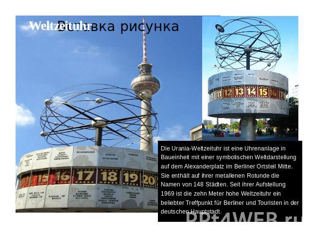 WeltzeituhrDie Urania-Weltzeituhr ist eine Uhrenanlage in Baueinheit mit einer symbolischen Weltdarstellung auf dem Alexanderplatz im Berliner Ortsteil Mitte. Sie enthält auf ihrer metallenen Rotunde die Namen von 148 Städten. Seit ihrer Aufstellung…