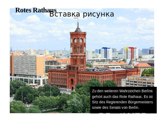 Rotes RathausZu den weiteren Wahrzeichen Berlins gehört auch das Rote Rathaus. Es ist Sitz des Regierenden Bürgermeisters sowie des Senats von Berlin.