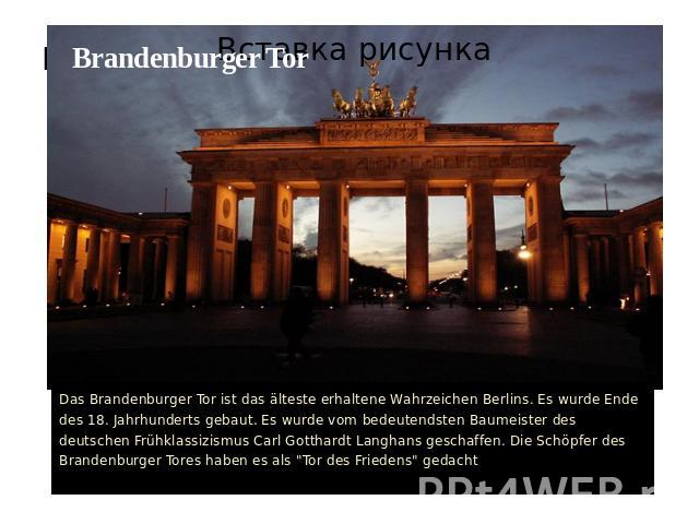 Brandenburger TorDas Brandenburger Tor ist das älteste erhaltene Wahrzeichen Berlins. Es wurde Ende des 18. Jahrhunderts gebaut. Es wurde vom bedeutendsten Baumeister des deutschen Frühklassizismus Carl Gotthardt Langhans geschaffen. Die Schöpfer de…