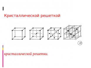 Кристаллическая решетка Кристаллической решеткой называется пространственная сет