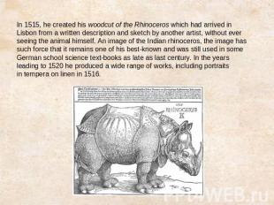 In 1515, he created his woodcut of the Rhinoceros which had arrived in Lisbon fr