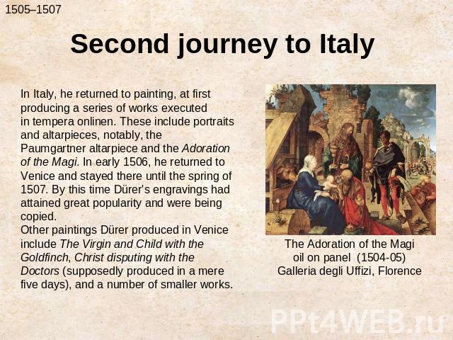 Second journey to ItalyIn Italy, he returned to painting, at first producing a series of works executed in tempera onlinen. These include portraits and altarpieces, notably, the Paumgartner altarpiece and the Adoration of the Magi. In early 1506, he…