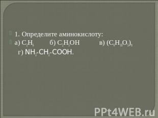 1. Определите аминокислоту:1. С2Н5ОН в) (С6Н10О5)n г) NH2-CH2-COOH.