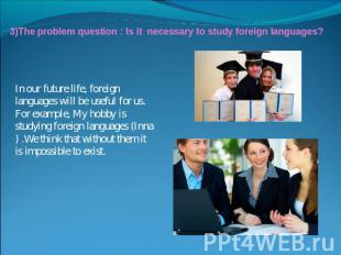 3)The problem question : Is it necessary to study foreign languages?In our futur