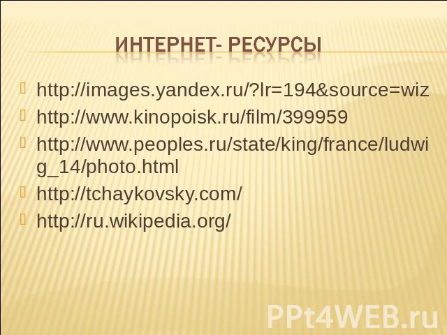http://images.yandex.ru/?lr=194&source=wizhttp://images.yandex.ru/?lr=194&source=wizhttp://www.kinopoisk.ru/film/399959http://www.peoples.ru/state/king/france/ludwig_14/photo.htmlhttp://tchaykovsky.com/http://ru.wikipedia.org/